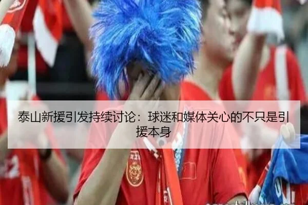 泰山新援引发持续讨论：球迷和媒体关心的不只是引援本身